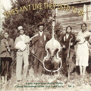 Times Ain't Like They Used To Be: Early American Rural Music. Classic Recordings Of The 1920â€™s And 30's. Vol. 3