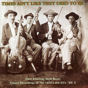 Times Ain't Like They Used To Be: Early American Rural Music. Classic Recordings Of The 1920â€™s And 30's. Vol. 5