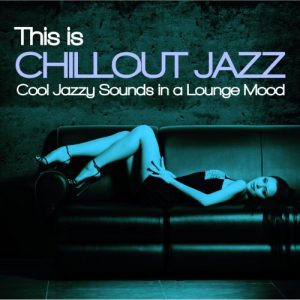 This Is Chillout Jazz (Cool Jazzy Sounds in a Lounge Mood)