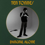 Ten Tonnes - Dancing, Alone '2023