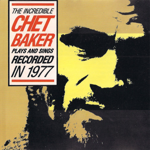 The Incredible Chet Baker Plays And Sings Recorded In 1977