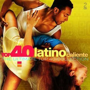Top 40 Latino Caliente - The Ultimate Top 40 Collection