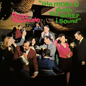 The Peppi Morreale Trio - The More U Drink The Better I Sound (1966-2017)