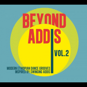 Beyond Addis vol. 2: Modern Ethiopian Dance Grooves Inspired By Swinging Addis