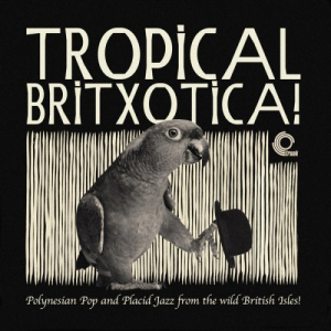 Tropical Britxotica!: Polynesian Pop and Placid Jazz from The Wild British Isles! (2016)