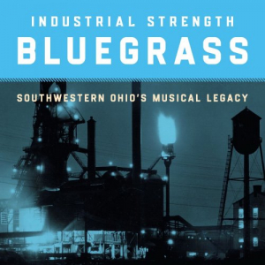 Industrial Strength Bluegrass: Southwestern Ohios Musical Legacy