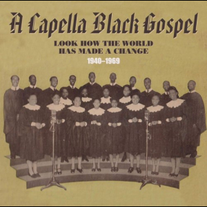 A Capella Black Gospel: Look How the World Has Made a Change 1940-1969