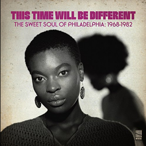 This Time Will Be Different: The Sweet Soul Of Philadelphia, 1968-1982