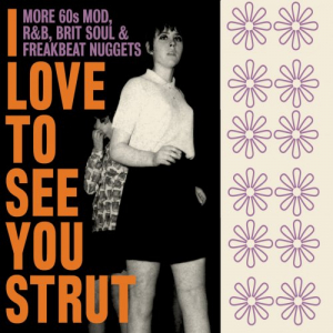 I Love To See You Strut: More 60s Mod, R&B, Brit Soul & Freakbeat Nuggets