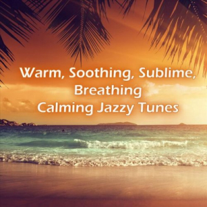 Warm, Soothing, Sublime, Breathing, Calming Jazzy Tunes