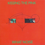 Kissing the Pink - What Noise '1984/2018