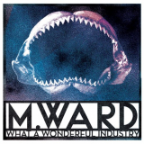 M. Ward - What a Wonderful Industry '2018
