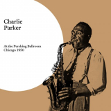 Charlie Parker - At the Pershing Ballroom, Chicago 1950 '2019