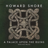 Howard Shore - A Palace Upon the Ruins (Selected Works) '2016