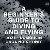 Jozef Dumoulin & Orca Noise Unit - A Beginners Guide To Diving And Flying '2018