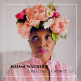 Naomi Wachira - Sometimes, I Worry - EP '2023