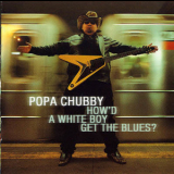 Popa Chubby - How'd A White Boy Get The Blues? '2000