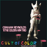 Graham Reynolds & The Golden Arm Trio - Cult Of Color: Soundtrack To The Ballet '2008