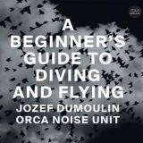 Jozef Dumoulin & Orca Noise Unit - A Beginner's Guide To Diving And Flying '2018
