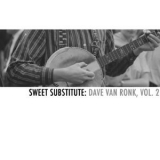 Dave Van Ronk - Sweet Substitute: Dave Van Ronk, Vol. 2 '2013