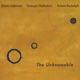 Dave Liebman, Tatsuya Nakatani & Adam Rudolph - The Unknowable '2018