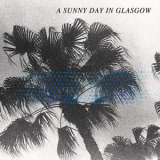 A Sunny Day In Glasgow - Sea When Absent '2014