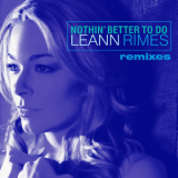 LeAnn Rimes - Nothin' Better To Do (Remixes) '2007